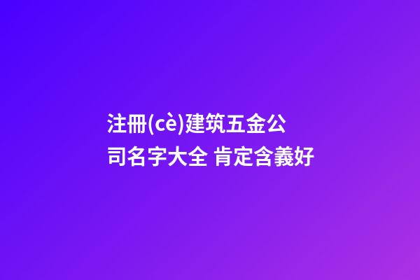 注冊(cè)建筑五金公司名字大全 肯定含義好-第1張-公司起名-玄機(jī)派